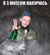 Я З МОЇСОМ НАКУРЮСЬ 