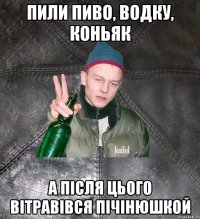 пили пиво, водку, коньяк а після цього вітравівся пічінюшкой