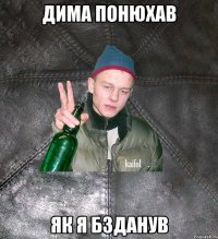 ДИМА ПОНЮХАВ ЯК Я БЗДАНУВ