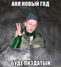 АНЯ НОВЫЙ ГОД БУДЕ ПИЗДАТЫЙ