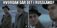 Hvordan går det i Russland? . . .