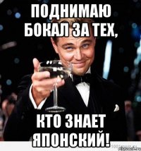 ПОДНИМАЮ БОКАЛ ЗА ТЕХ, КТО ЗНАЕТ ЯПОНСКИЙ!