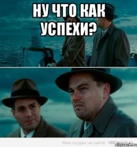 ну что как успехи? 