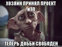 Хозяин принял проект ИТП Теперь Добби свободен