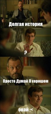 Долгая история ? Просто Думай О хорошом окай :<