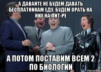 А давайте не будем давать бесплатникам еду, будем орать на них на лит-ре А потом поставим всем 2 по биологии