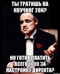 Ты тратишь на коучинг 20к? Но готов платить всего 1000 за настройку директа?