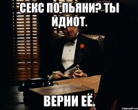 Секс по пьяни? Ты идиот. Верни её.