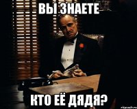 Вы знаете кто её дядя?