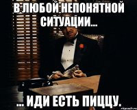 В любой непонятной ситуации... ... иди есть пиццу.