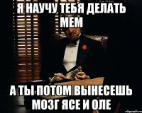 Я научу тебя делать мем А ты потом вынесешь мозг Ясе и Оле