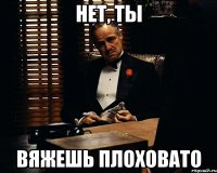 нет, ты вяжешь плоховато