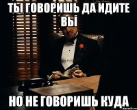 ты говоришь да идите вы но не говоришь куда