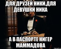 для друзей ники,для девушки ника а в паспорте НИГЕР МАММАДОВА