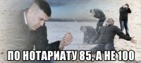  По нотариату 85, а не 100