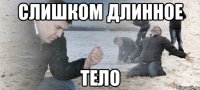 слишком длинное тело