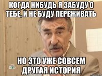 Когда нибудь я забуду о тебе, и не буду переживать Но это уже совсем другая история