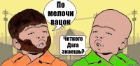 По мелочи вацок Четкого Дага знаешь?