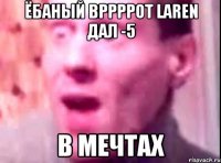 ёбаный вррррот laren дал -5 в мечтах