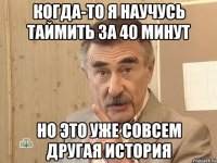 Когда-то я научусь таймить за 40 минут Но это уже совсем другая история