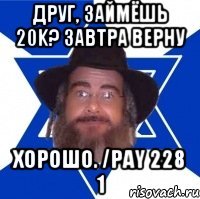 ДРУГ, ЗАЙМЁШЬ 20k? Завтра верну Хорошо. /pay 228 1