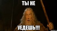 ТЫ НЕ УЕДЕШЬ!!!