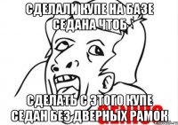 Сделали купе на базе седана чтоб сделать с этого купе седан без дверных рамок