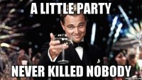 a little party never killed nobody