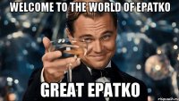 Welcome to the world of Epatko great Epatko