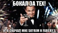 Бокал за тех! Кто скачал мне Skyrim и farCry2