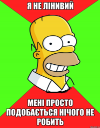 я не лінивий мені просто подобається нічого не робить