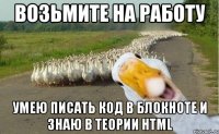 Возьмите на работу Умею писать код в блокноте и знаю в теории HTML