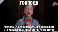 Господи Спасибо, что Данилов оставил нас в 6 лиге и не аннулировал результат первого матча