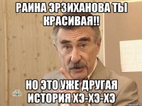 Раина Эрзиханова ты красивая!! Но это уже другая история ХЭ-ХЭ-ХЭ