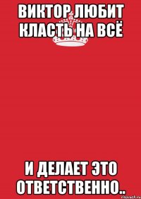 Виктор любит класть на всё И делает это ответственно..