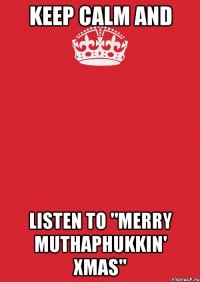 KEEP CALM AND LISTEN TO "MERRY MUTHAPHUKKIN' XMAS"