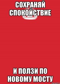 Сохраняй спокойствие И ползи по новому мосту