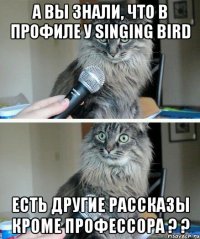 а вы знали, что в профиле у singing bird есть другие рассказы кроме профессора ? ?