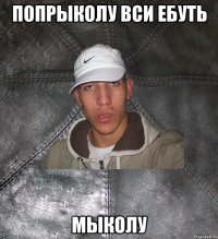 ПОПРЫКОЛУ ВСИ ЕБУТЬ МЫКОЛУ