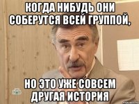 когда нибудь они соберутся всей группой, Но это уже совсем другая история