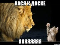 Вася к доске ЯЯЯЯЯЯЯЯ