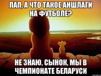 пап, а что такое аншлаги на футболе? не знаю, сынок, мы в чемпионате беларуси