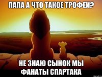 Папа а что такое трофеи? Не знаю сынок мы фанаты спартака