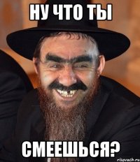 Ну что ты Смеешься?