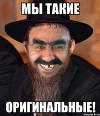 Мы такие Оригинальные!