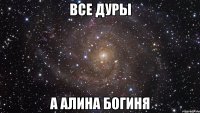 все дуры а Алина богиня