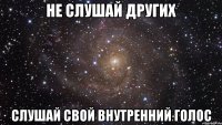 не слушай других слушай свой внутренний голос