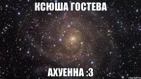 Ксюша Гостева ахуенна :3