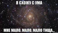 Я схожу с ума мне мало, мало, мало Тища...