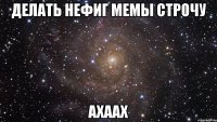 делать нефиг мемы строчу ахаах